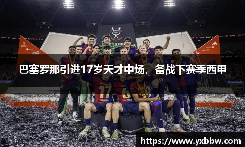 巴塞罗那引进17岁天才中场，备战下赛季西甲