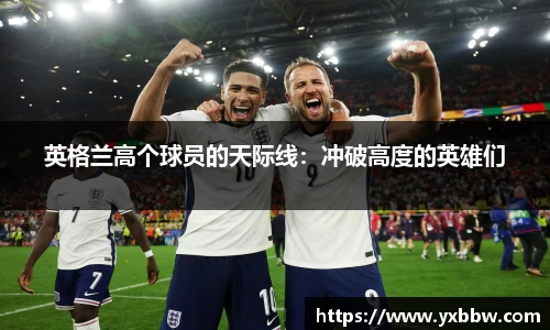 英格兰高个球员的天际线：冲破高度的英雄们
