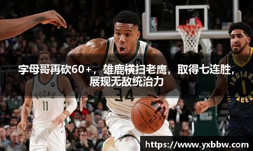 字母哥再砍60+，雄鹿横扫老鹰，取得七连胜，展现无敌统治力