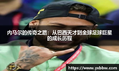 内马尔的传奇之路：从巴西天才到全球足球巨星的成长历程