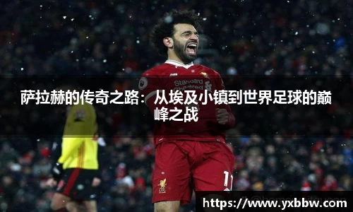 萨拉赫的传奇之路：从埃及小镇到世界足球的巅峰之战