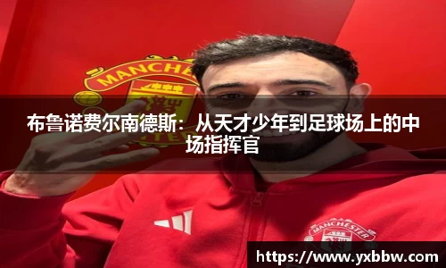 布鲁诺费尔南德斯：从天才少年到足球场上的中场指挥官