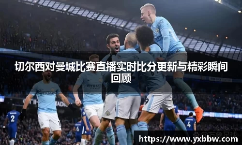 切尔西对曼城比赛直播实时比分更新与精彩瞬间回顾
