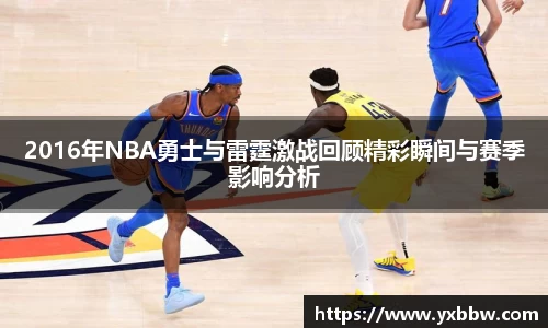 2016年NBA勇士与雷霆激战回顾精彩瞬间与赛季影响分析